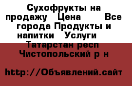 Сухофрукты на продажу › Цена ­ 1 - Все города Продукты и напитки » Услуги   . Татарстан респ.,Чистопольский р-н